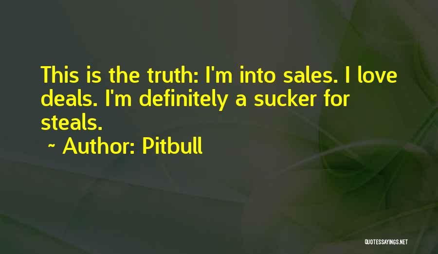 Pitbull Quotes: This Is The Truth: I'm Into Sales. I Love Deals. I'm Definitely A Sucker For Steals.