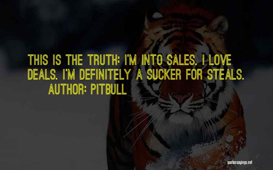 Pitbull Quotes: This Is The Truth: I'm Into Sales. I Love Deals. I'm Definitely A Sucker For Steals.