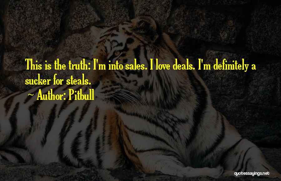 Pitbull Quotes: This Is The Truth: I'm Into Sales. I Love Deals. I'm Definitely A Sucker For Steals.