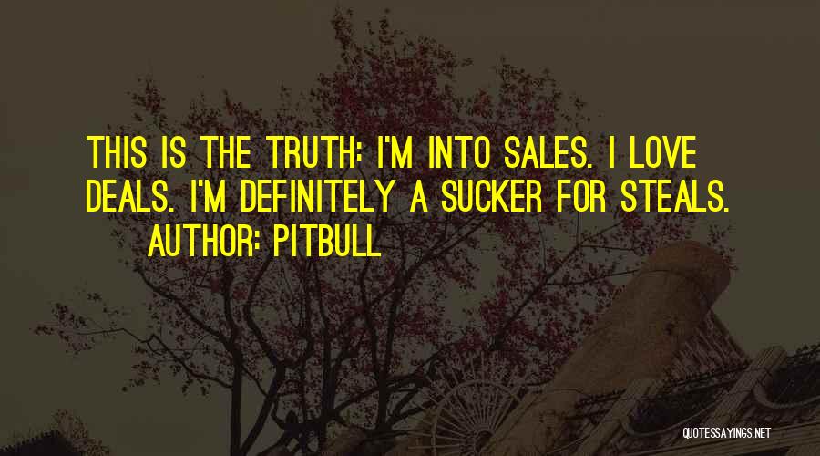 Pitbull Quotes: This Is The Truth: I'm Into Sales. I Love Deals. I'm Definitely A Sucker For Steals.