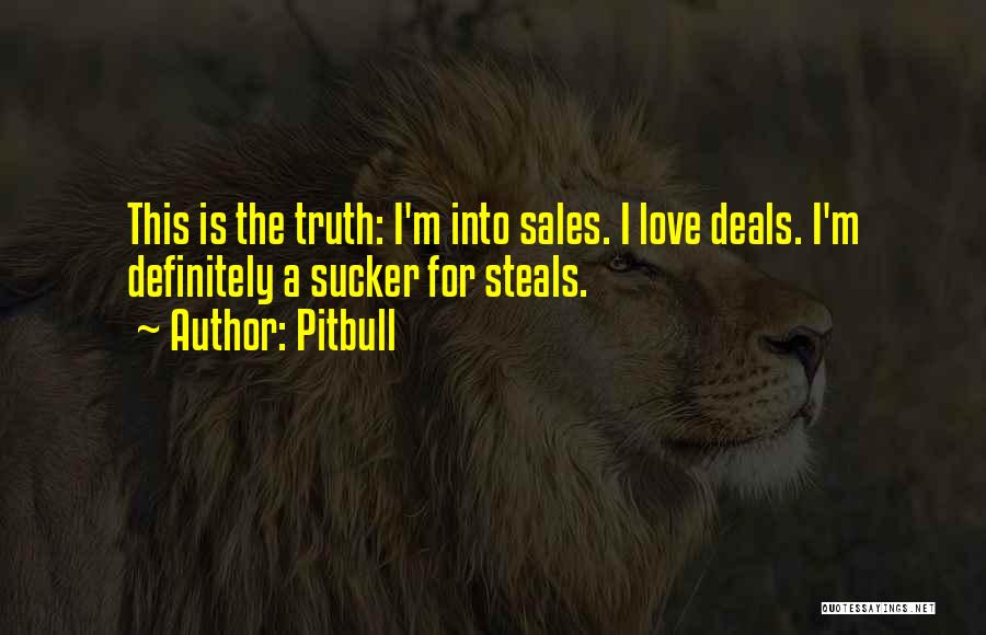 Pitbull Quotes: This Is The Truth: I'm Into Sales. I Love Deals. I'm Definitely A Sucker For Steals.