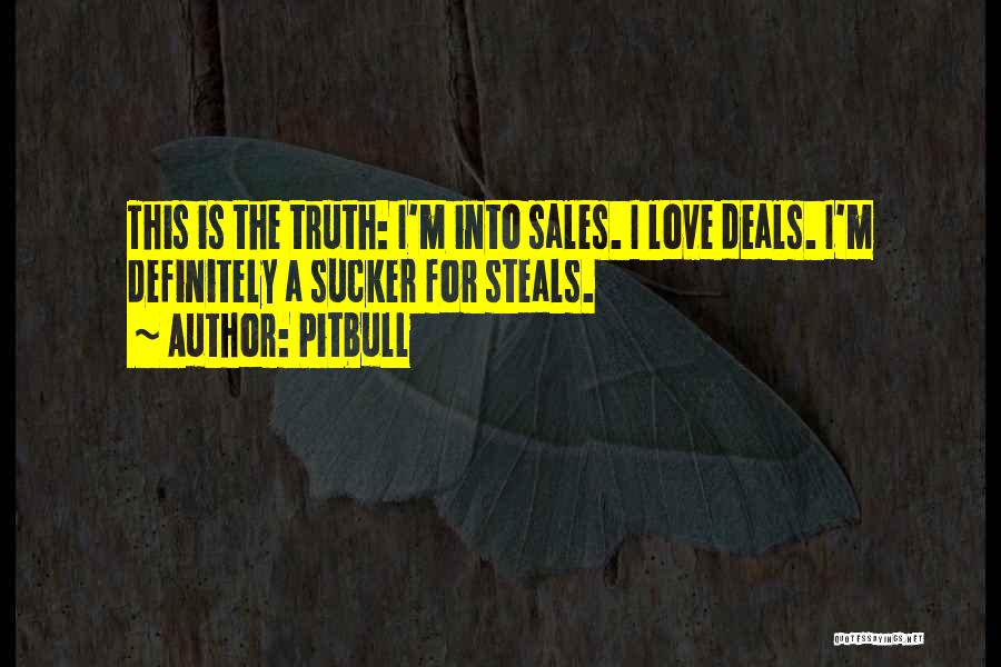 Pitbull Quotes: This Is The Truth: I'm Into Sales. I Love Deals. I'm Definitely A Sucker For Steals.