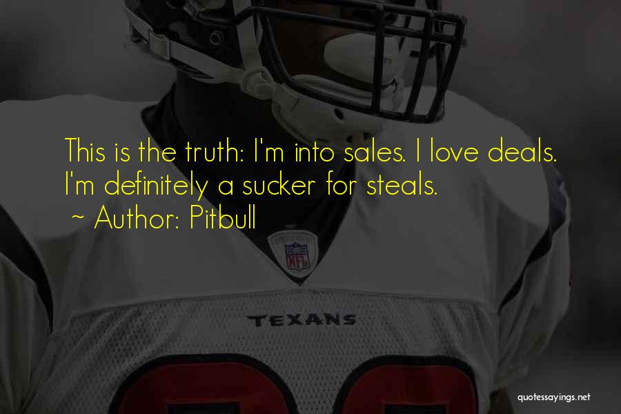 Pitbull Quotes: This Is The Truth: I'm Into Sales. I Love Deals. I'm Definitely A Sucker For Steals.