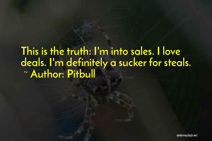 Pitbull Quotes: This Is The Truth: I'm Into Sales. I Love Deals. I'm Definitely A Sucker For Steals.