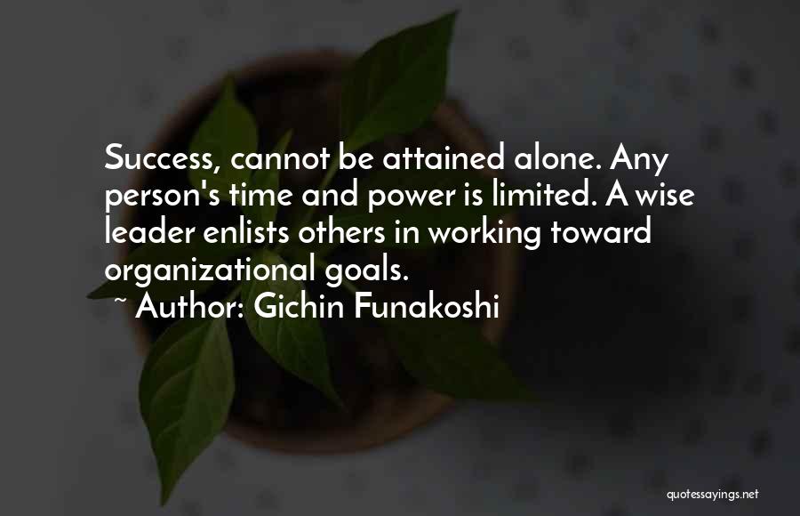 Gichin Funakoshi Quotes: Success, Cannot Be Attained Alone. Any Person's Time And Power Is Limited. A Wise Leader Enlists Others In Working Toward