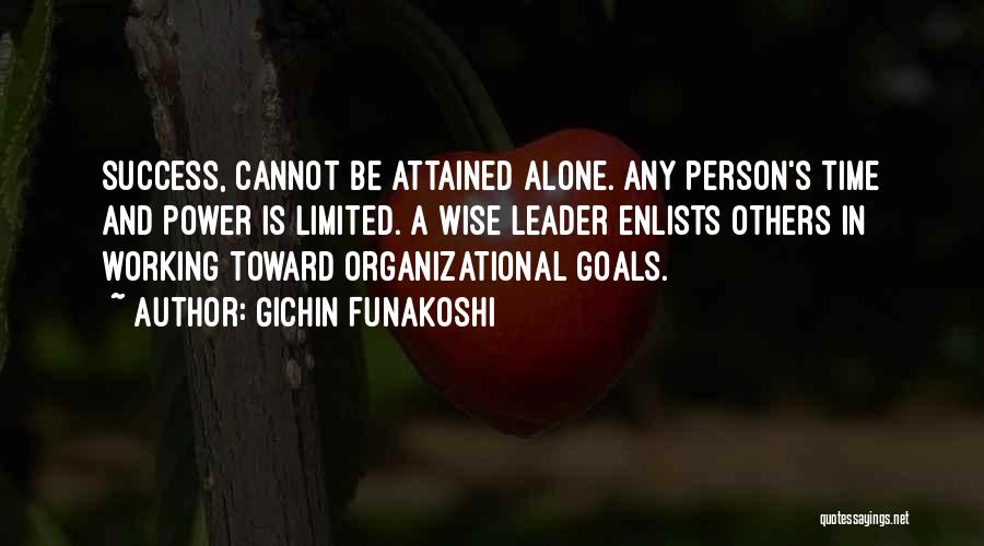 Gichin Funakoshi Quotes: Success, Cannot Be Attained Alone. Any Person's Time And Power Is Limited. A Wise Leader Enlists Others In Working Toward