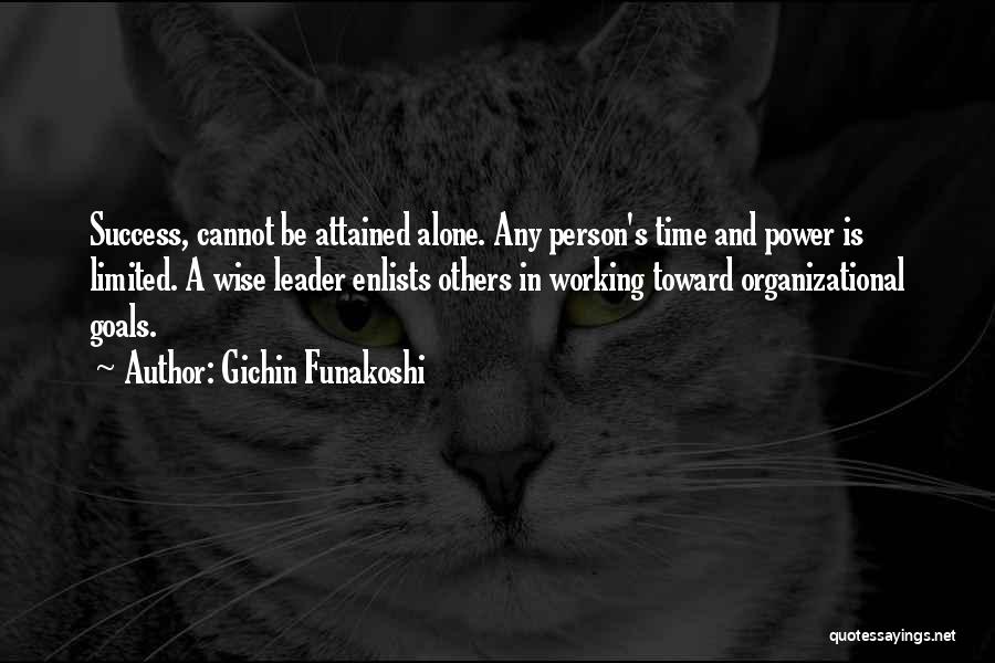 Gichin Funakoshi Quotes: Success, Cannot Be Attained Alone. Any Person's Time And Power Is Limited. A Wise Leader Enlists Others In Working Toward