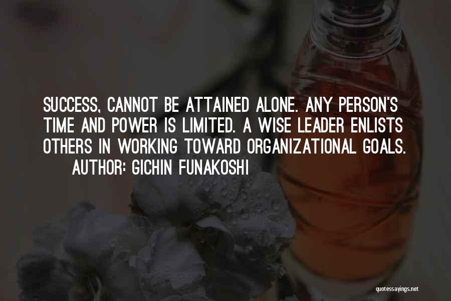 Gichin Funakoshi Quotes: Success, Cannot Be Attained Alone. Any Person's Time And Power Is Limited. A Wise Leader Enlists Others In Working Toward