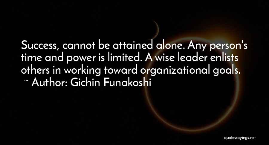 Gichin Funakoshi Quotes: Success, Cannot Be Attained Alone. Any Person's Time And Power Is Limited. A Wise Leader Enlists Others In Working Toward