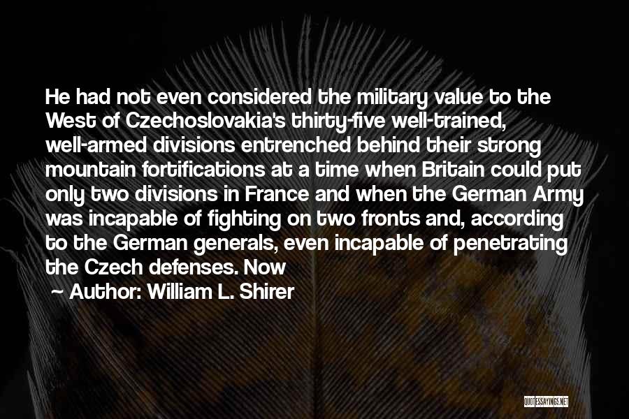 William L. Shirer Quotes: He Had Not Even Considered The Military Value To The West Of Czechoslovakia's Thirty-five Well-trained, Well-armed Divisions Entrenched Behind Their