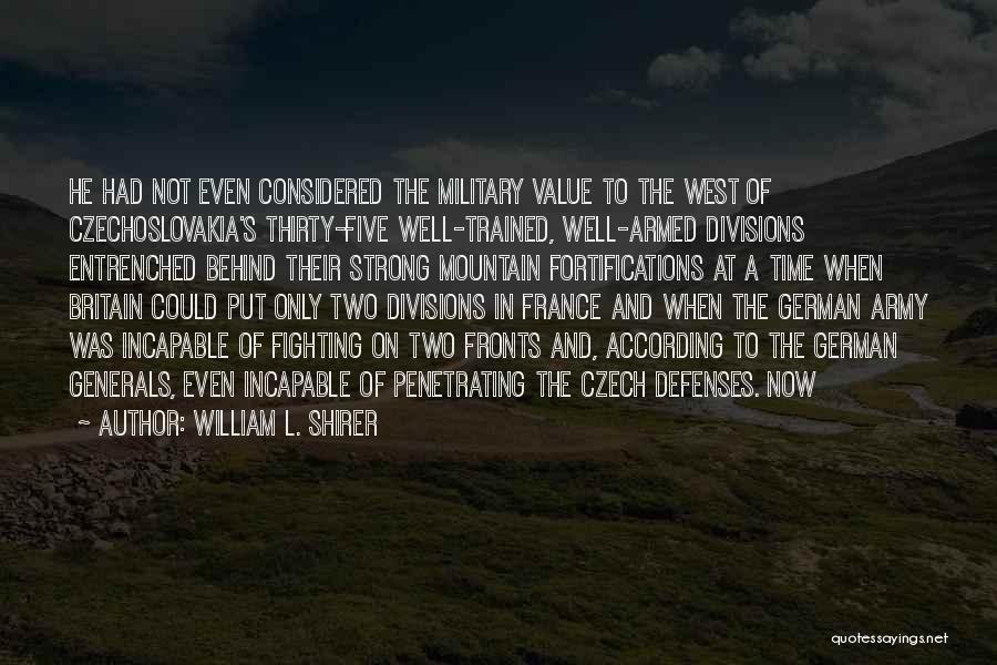 William L. Shirer Quotes: He Had Not Even Considered The Military Value To The West Of Czechoslovakia's Thirty-five Well-trained, Well-armed Divisions Entrenched Behind Their