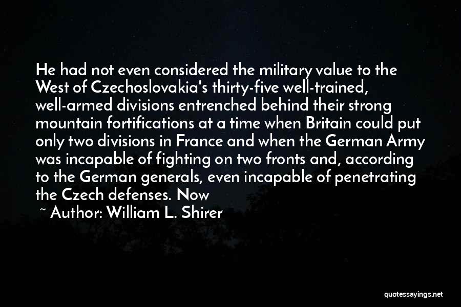 William L. Shirer Quotes: He Had Not Even Considered The Military Value To The West Of Czechoslovakia's Thirty-five Well-trained, Well-armed Divisions Entrenched Behind Their