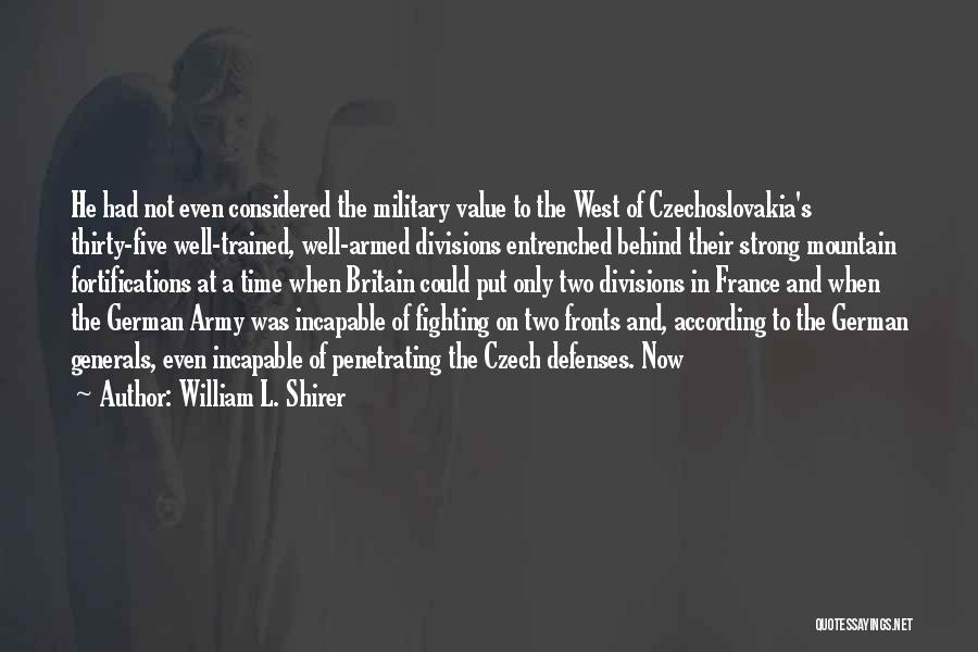 William L. Shirer Quotes: He Had Not Even Considered The Military Value To The West Of Czechoslovakia's Thirty-five Well-trained, Well-armed Divisions Entrenched Behind Their