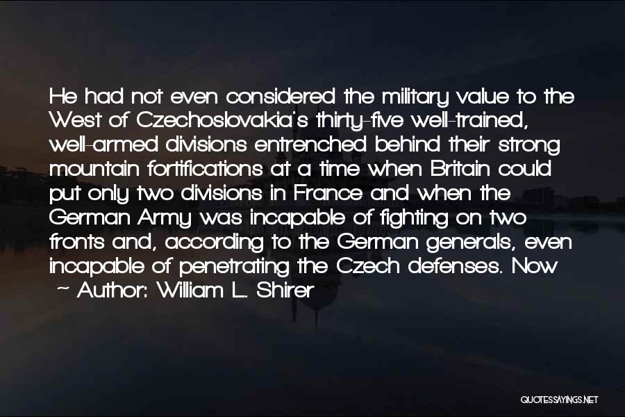 William L. Shirer Quotes: He Had Not Even Considered The Military Value To The West Of Czechoslovakia's Thirty-five Well-trained, Well-armed Divisions Entrenched Behind Their