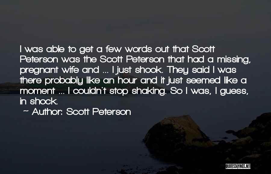 Scott Peterson Quotes: I Was Able To Get A Few Words Out That Scott Peterson Was The Scott Peterson That Had A Missing,