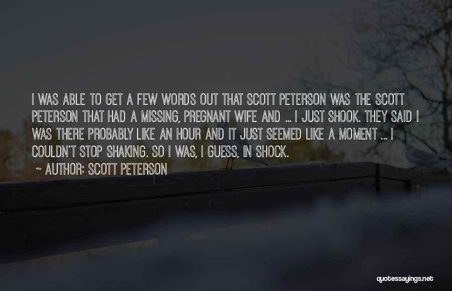 Scott Peterson Quotes: I Was Able To Get A Few Words Out That Scott Peterson Was The Scott Peterson That Had A Missing,