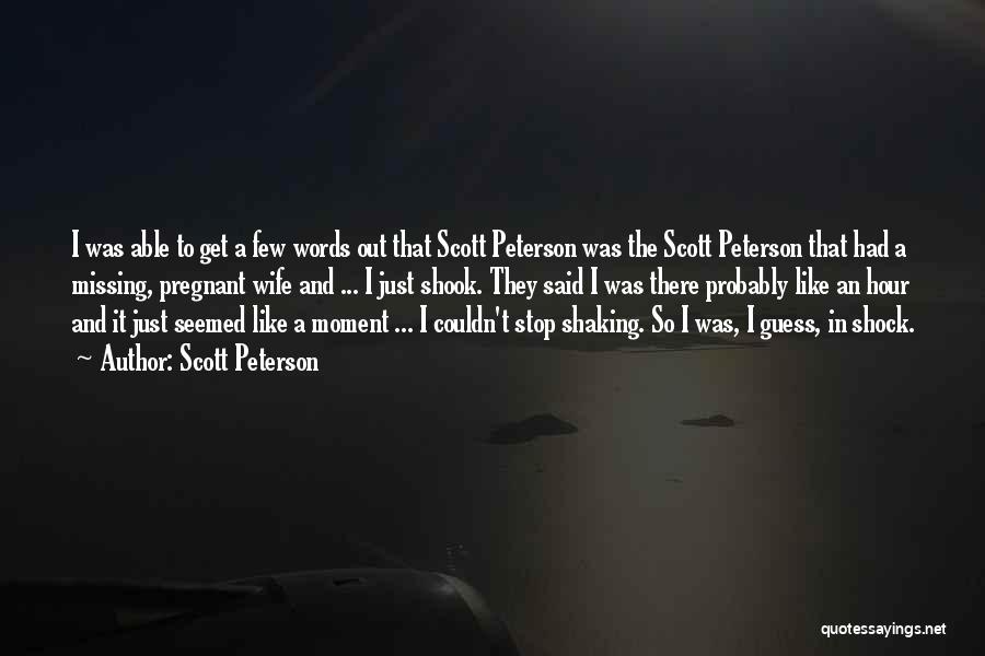 Scott Peterson Quotes: I Was Able To Get A Few Words Out That Scott Peterson Was The Scott Peterson That Had A Missing,