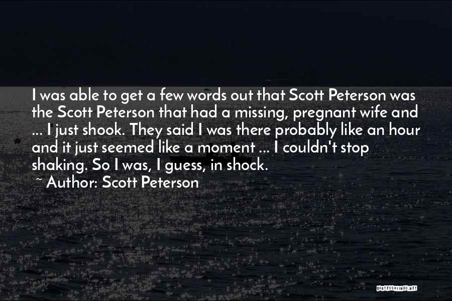 Scott Peterson Quotes: I Was Able To Get A Few Words Out That Scott Peterson Was The Scott Peterson That Had A Missing,