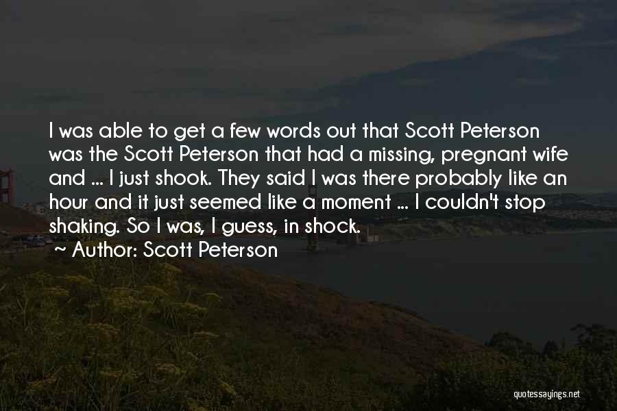 Scott Peterson Quotes: I Was Able To Get A Few Words Out That Scott Peterson Was The Scott Peterson That Had A Missing,