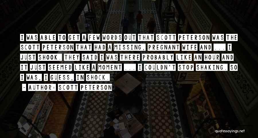 Scott Peterson Quotes: I Was Able To Get A Few Words Out That Scott Peterson Was The Scott Peterson That Had A Missing,