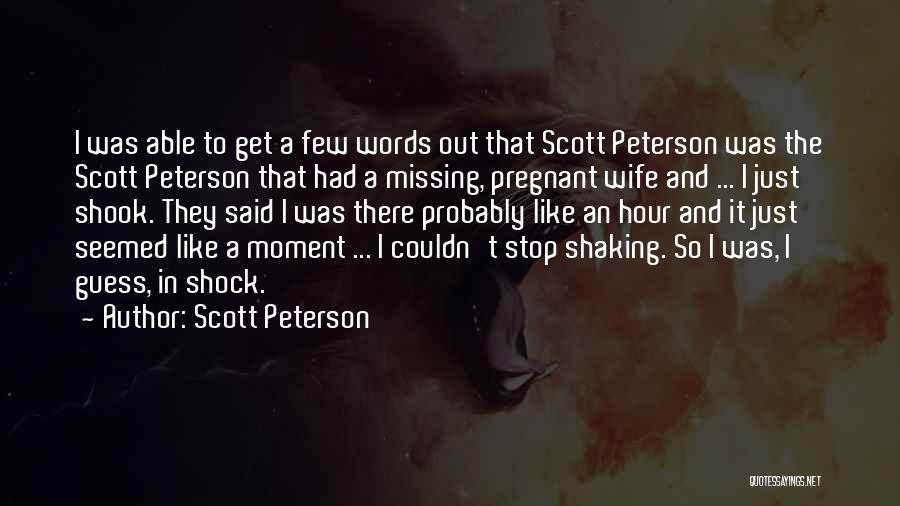 Scott Peterson Quotes: I Was Able To Get A Few Words Out That Scott Peterson Was The Scott Peterson That Had A Missing,