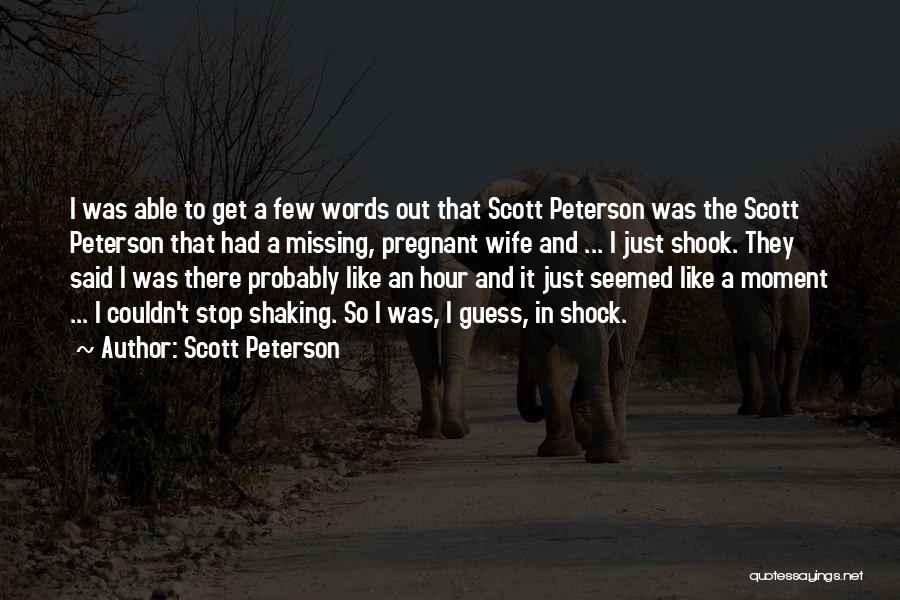 Scott Peterson Quotes: I Was Able To Get A Few Words Out That Scott Peterson Was The Scott Peterson That Had A Missing,