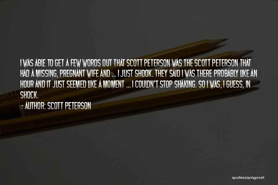 Scott Peterson Quotes: I Was Able To Get A Few Words Out That Scott Peterson Was The Scott Peterson That Had A Missing,