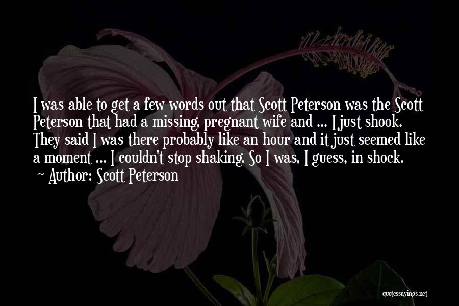 Scott Peterson Quotes: I Was Able To Get A Few Words Out That Scott Peterson Was The Scott Peterson That Had A Missing,