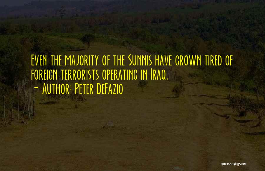 Peter DeFazio Quotes: Even The Majority Of The Sunnis Have Grown Tired Of Foreign Terrorists Operating In Iraq.