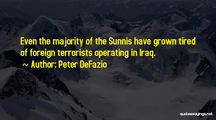 Peter DeFazio Quotes: Even The Majority Of The Sunnis Have Grown Tired Of Foreign Terrorists Operating In Iraq.