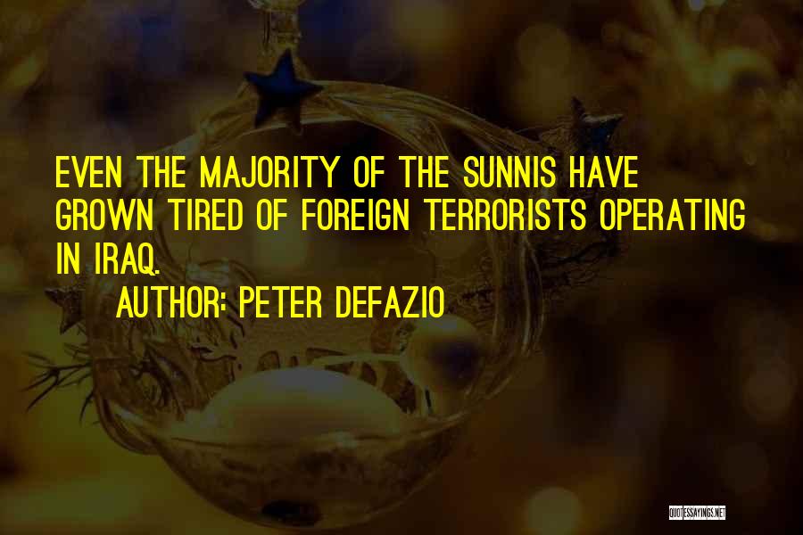 Peter DeFazio Quotes: Even The Majority Of The Sunnis Have Grown Tired Of Foreign Terrorists Operating In Iraq.