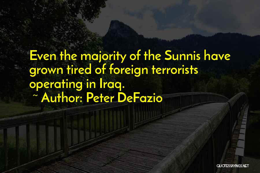 Peter DeFazio Quotes: Even The Majority Of The Sunnis Have Grown Tired Of Foreign Terrorists Operating In Iraq.