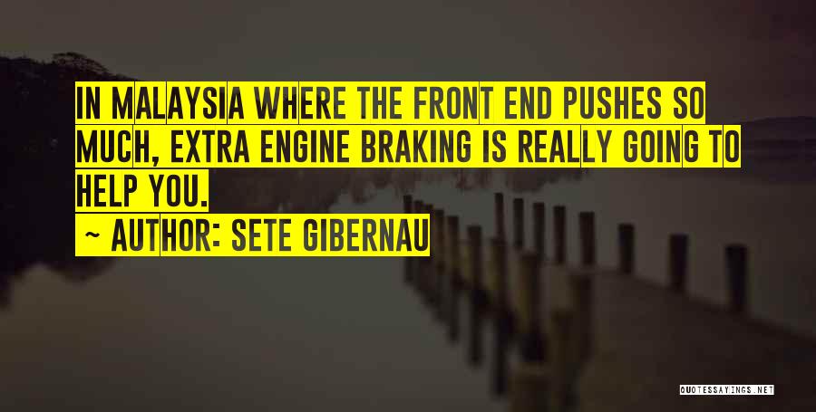 Sete Gibernau Quotes: In Malaysia Where The Front End Pushes So Much, Extra Engine Braking Is Really Going To Help You.