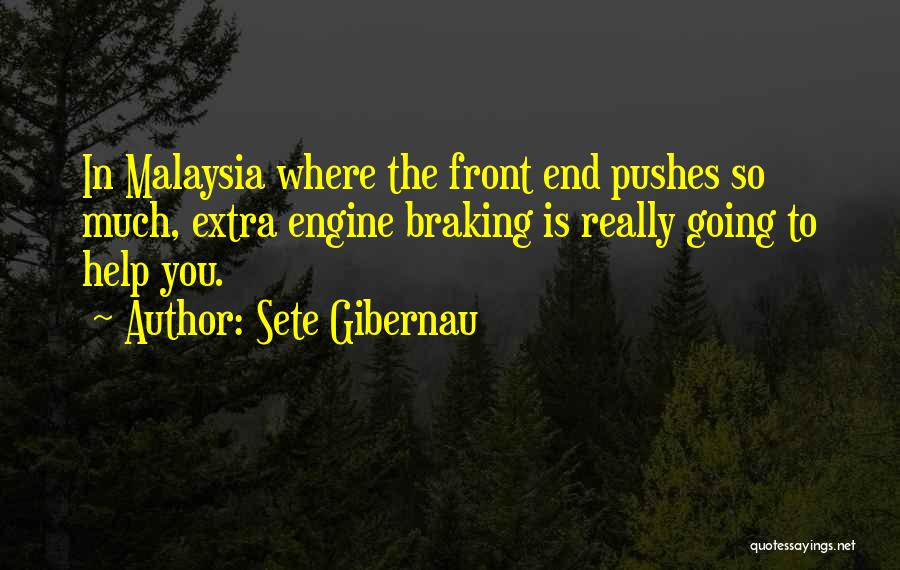Sete Gibernau Quotes: In Malaysia Where The Front End Pushes So Much, Extra Engine Braking Is Really Going To Help You.