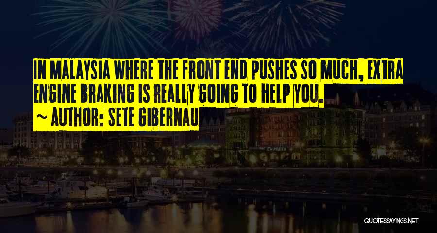 Sete Gibernau Quotes: In Malaysia Where The Front End Pushes So Much, Extra Engine Braking Is Really Going To Help You.