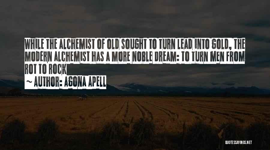 Agona Apell Quotes: While The Alchemist Of Old Sought To Turn Lead Into Gold, The Modern Alchemist Has A More Noble Dream: To