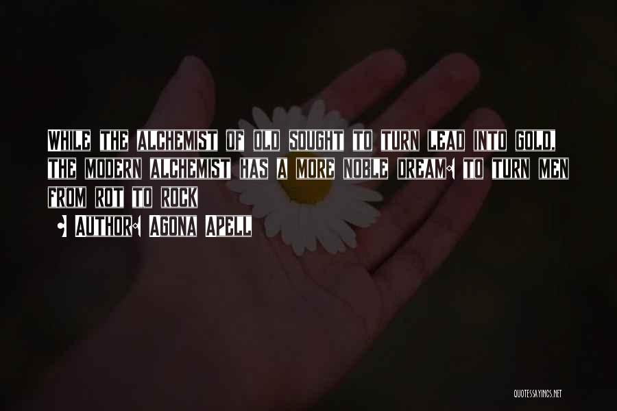 Agona Apell Quotes: While The Alchemist Of Old Sought To Turn Lead Into Gold, The Modern Alchemist Has A More Noble Dream: To