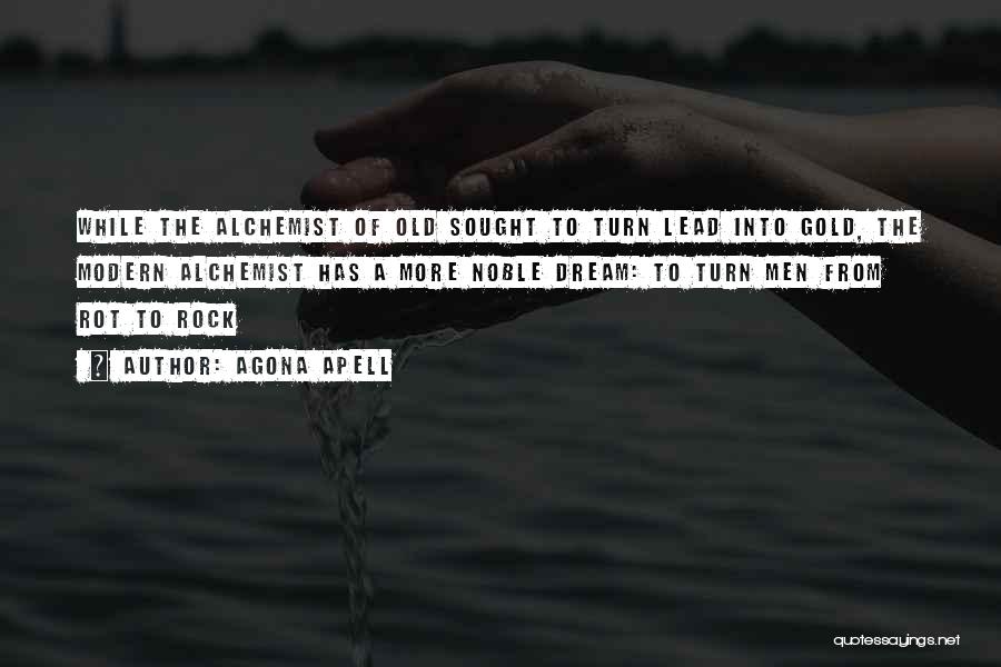 Agona Apell Quotes: While The Alchemist Of Old Sought To Turn Lead Into Gold, The Modern Alchemist Has A More Noble Dream: To