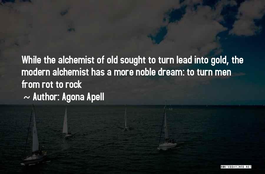 Agona Apell Quotes: While The Alchemist Of Old Sought To Turn Lead Into Gold, The Modern Alchemist Has A More Noble Dream: To