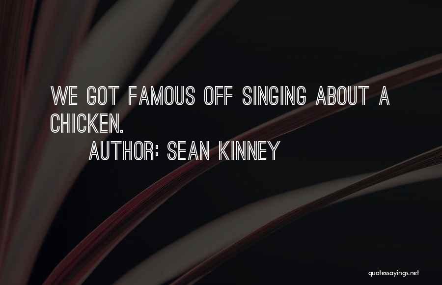 Sean Kinney Quotes: We Got Famous Off Singing About A Chicken.