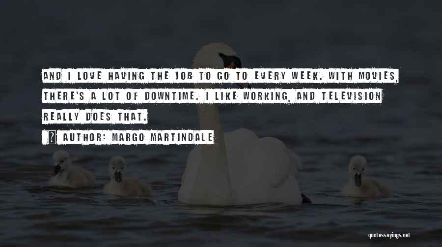 Margo Martindale Quotes: And I Love Having The Job To Go To Every Week. With Movies, There's A Lot Of Downtime. I Like