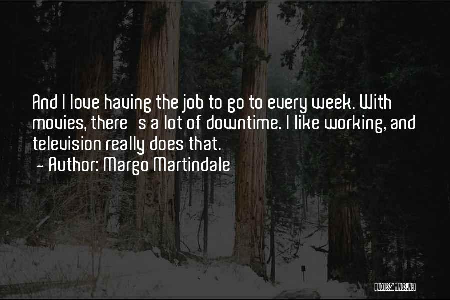 Margo Martindale Quotes: And I Love Having The Job To Go To Every Week. With Movies, There's A Lot Of Downtime. I Like