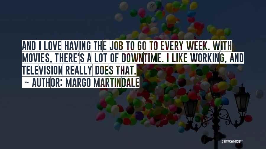 Margo Martindale Quotes: And I Love Having The Job To Go To Every Week. With Movies, There's A Lot Of Downtime. I Like