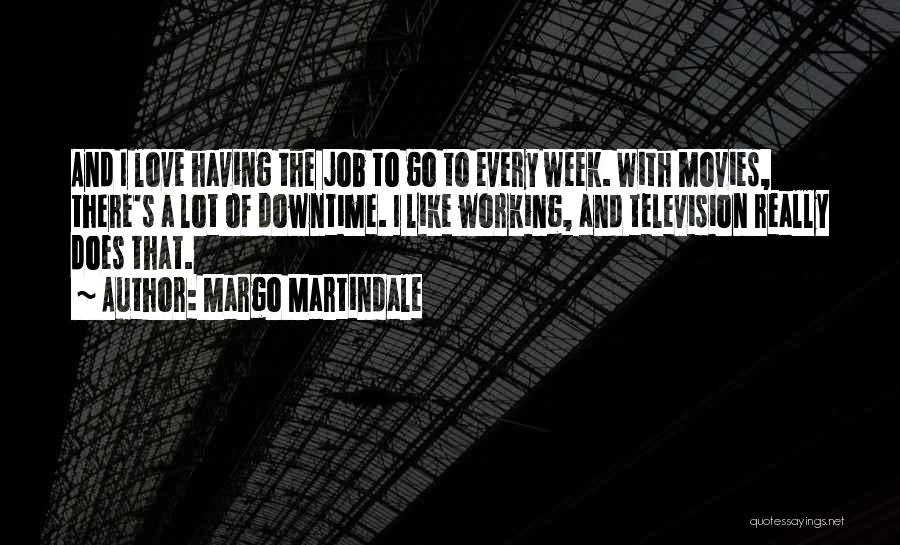 Margo Martindale Quotes: And I Love Having The Job To Go To Every Week. With Movies, There's A Lot Of Downtime. I Like