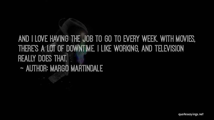 Margo Martindale Quotes: And I Love Having The Job To Go To Every Week. With Movies, There's A Lot Of Downtime. I Like