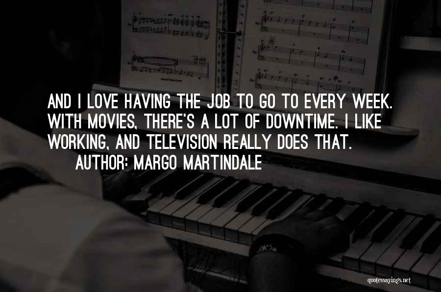 Margo Martindale Quotes: And I Love Having The Job To Go To Every Week. With Movies, There's A Lot Of Downtime. I Like