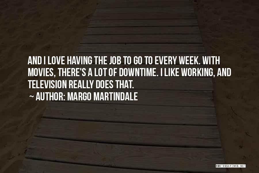 Margo Martindale Quotes: And I Love Having The Job To Go To Every Week. With Movies, There's A Lot Of Downtime. I Like