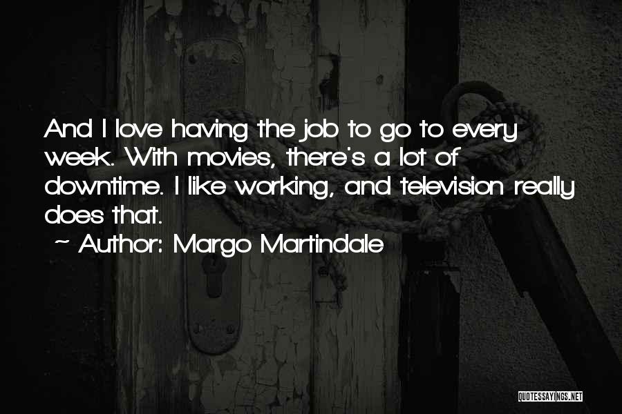 Margo Martindale Quotes: And I Love Having The Job To Go To Every Week. With Movies, There's A Lot Of Downtime. I Like