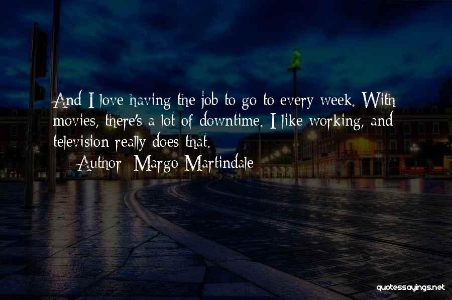 Margo Martindale Quotes: And I Love Having The Job To Go To Every Week. With Movies, There's A Lot Of Downtime. I Like