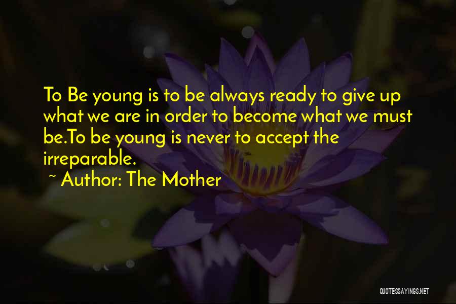 The Mother Quotes: To Be Young Is To Be Always Ready To Give Up What We Are In Order To Become What We